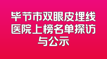 毕节市双眼皮埋线医院上榜名单探访与公示