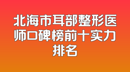 北海市耳部整形医师口碑榜前十实力排名