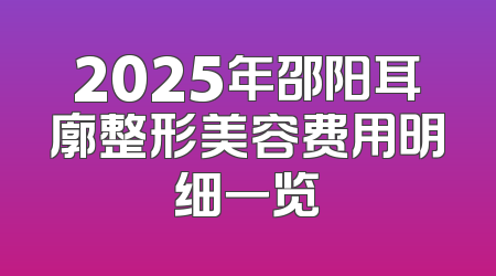 2025年邵阳耳廓整形美容费用明细一览
