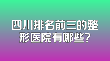 四川排名前三的整形医院有哪些？