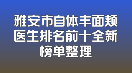 雅安市自体丰面颊医生排名前十全新榜单整理