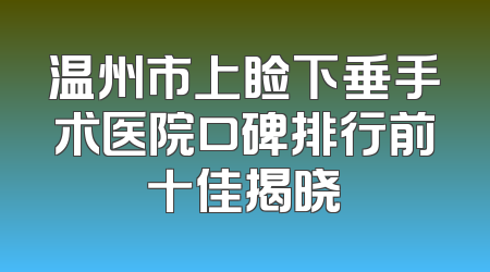 温州市上睑下垂手术医院口碑排行前十佳揭晓