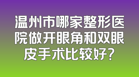温州市哪家整形医院做开眼角和双眼皮手术比较好？