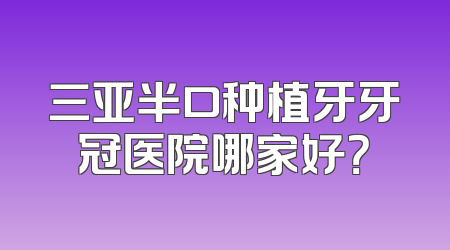 三亚半口种植牙牙冠医院哪家好？