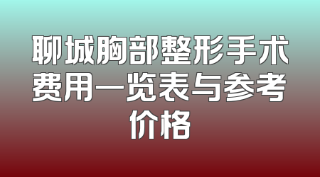 聊城胸部整形手术费用一览表与参考价格
