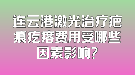 连云港激光治疗疤痕疙瘩费用受哪些因素影响？