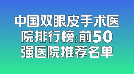 中国双眼皮手术医院排行榜：前50强医院推荐名单