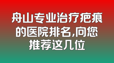 舟山专业治疗疤痕的医院排名，向您推荐这几位