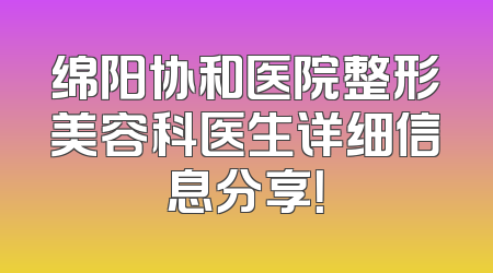 绵阳协和医院整形美容科医生详细信息分享！