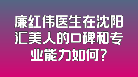 廉红伟医生在沈阳汇美人的口碑和专业能力如何？