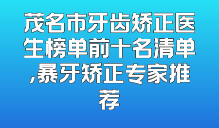 茂名市牙齿矫正医生榜单前十名清单，暴牙矫正专家推荐