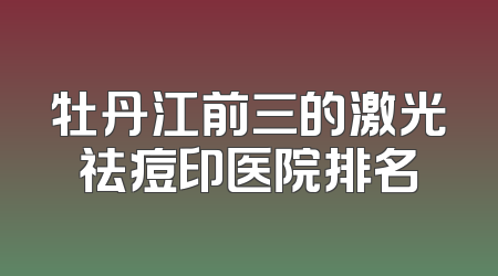 牡丹江前三的激光祛痘印医院排名