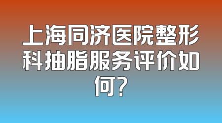 上海同济医院整形科抽脂服务评价如何？