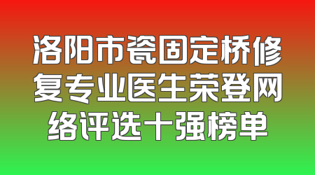 洛阳市瓷固定桥修复专业医生荣登网络评选十强榜单
