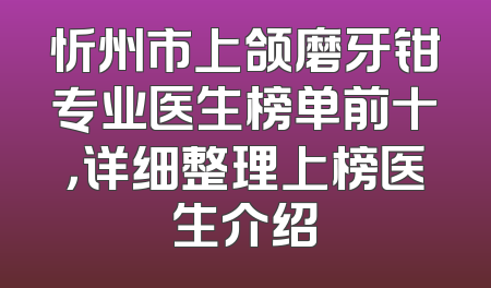 忻州市上颌磨牙钳专业医生榜单前十，详细整理上榜医生介绍