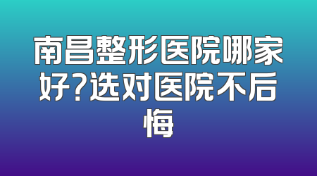 南昌整形医院哪家好？选对医院不后悔