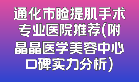 通化市睑提肌手术专业医院推荐（附晶晶医学美容中心口碑实力分析）