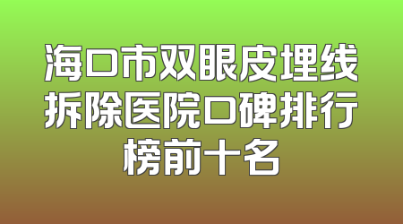 海口市双眼皮埋线拆除医院口碑排行榜前十名