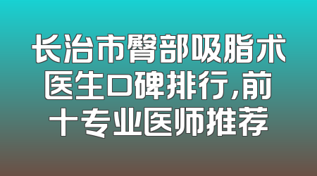 长治市臀部吸脂术医生口碑排行，前十专业医师推荐