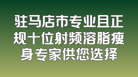 驻马店市专业且正规十位射频溶脂瘦身专家供您选择