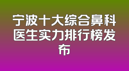 宁波十大综合鼻科医生实力排行榜发布
