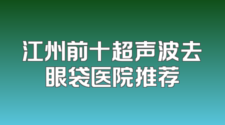 江州前十超声波去眼袋医院推荐