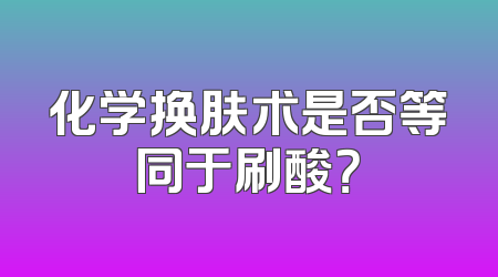 化学换肤术是否等同于刷酸？
