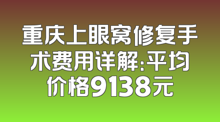 重庆上眼窝修复手术费用详解：平均价格9138元