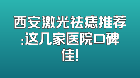 西安激光祛痣推荐：这几家医院口碑佳！