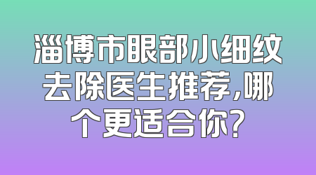 淄博市眼部小细纹去除医生推荐，哪个更适合你？