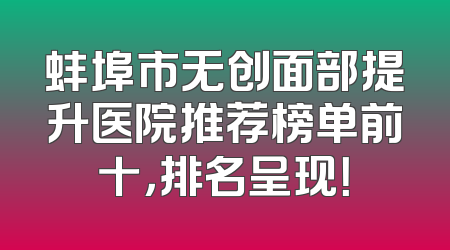 蚌埠市无创面部提升医院推荐榜单前十，排名呈现！