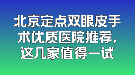 北京定点双眼皮手术优质医院推荐，这几家值得一试