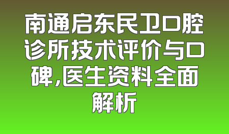 南通启东民卫口腔诊所技术评价与口碑，医生资料全面解析