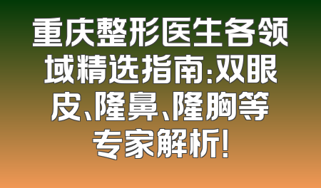 重庆整形医生各领域精选指南：双眼皮、隆鼻、隆胸等专家解析！