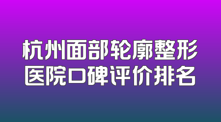 杭州面部轮廓整形医院口碑评价排名
