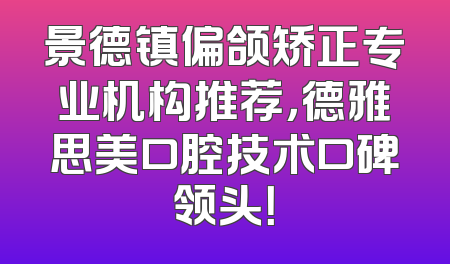 景德镇偏颌矫正专业机构推荐，德雅思美口腔技术口碑领头！
