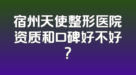 宿州天使整形医院资质和口碑好不好？