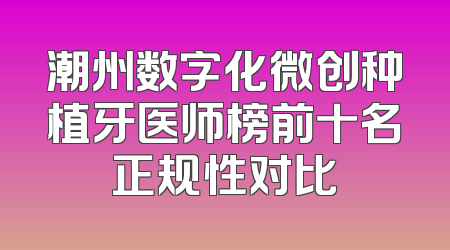 潮州数字化微创种植牙医师榜前十名正规性对比