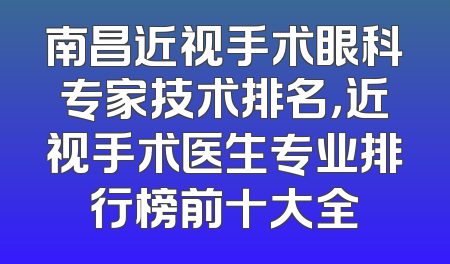南昌近视手术眼科专家技术排名，近视手术医生专业排行榜前十大全