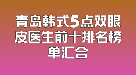 青岛韩式5点双眼皮医生前十排名榜单汇合