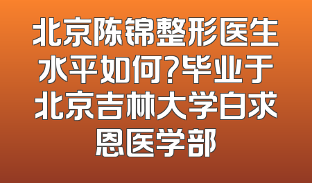 北京陈锦整形医生水平如何？毕业于北京吉林大学白求恩医学部