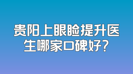 贵阳上眼睑提升医生哪家口碑好？