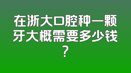 在浙大口腔种一颗牙大概需要多少钱？