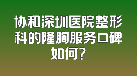 协和深圳医院整形科的隆胸服务口碑如何？