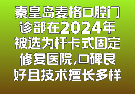 秦皇岛麦格口腔门诊部在2024年被选为杆卡式固定修复医院，口碑良好且技术擅长多样