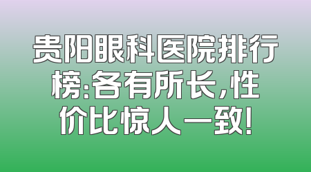 贵阳眼科医院排行榜：各有所长，性价比惊人一致！