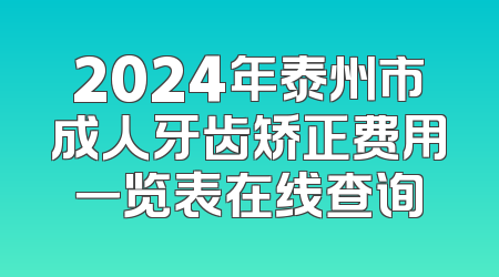 2024年泰州市成人牙齿矫正费用一览表在线查询
