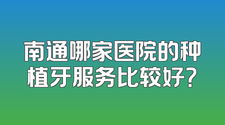 南通哪家医院的种植牙服务比较好？