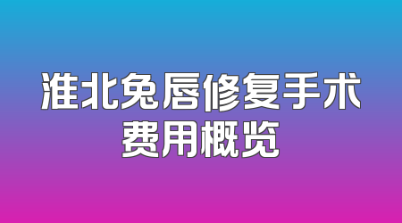 淮北兔唇修复手术费用概览