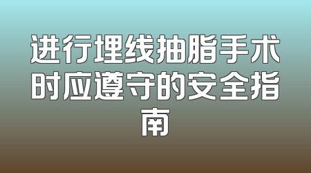 进行埋线抽脂手术时应遵守的安全指南
